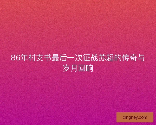 86年村支书最后一次征战苏超的传奇与岁月回响