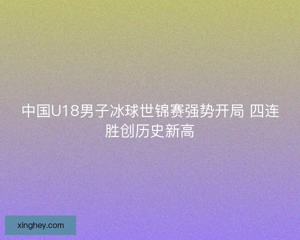 中国U18男子冰球世锦赛强势开局 四连胜创历史新高