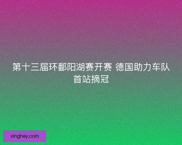 第十三届环鄱阳湖赛开赛 德国助力车队首站摘冠